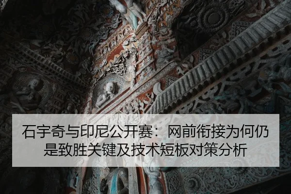 石宇奇与印尼公开赛：网前衔接为何仍是致胜关键及技术短板对策分析
