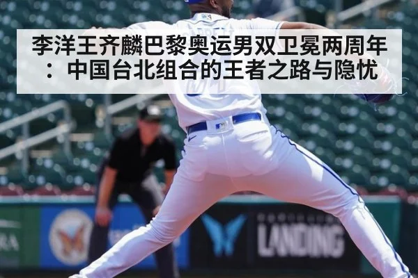 李洋王齐麟巴黎奥运男双卫冕两周年：中国台北组合的王者之路与隐忧