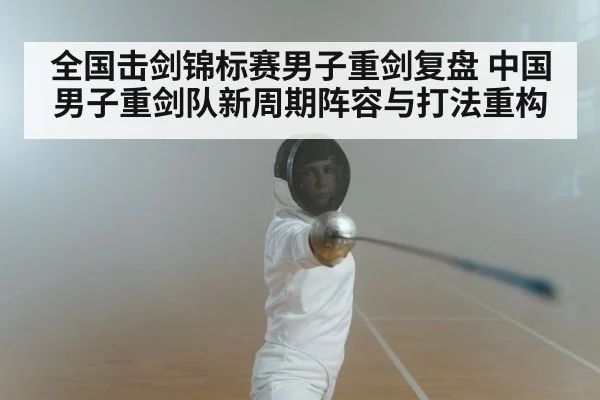 全国击剑锦标赛男子重剑复盘 中国男子重剑队新周期阵容与打法重构