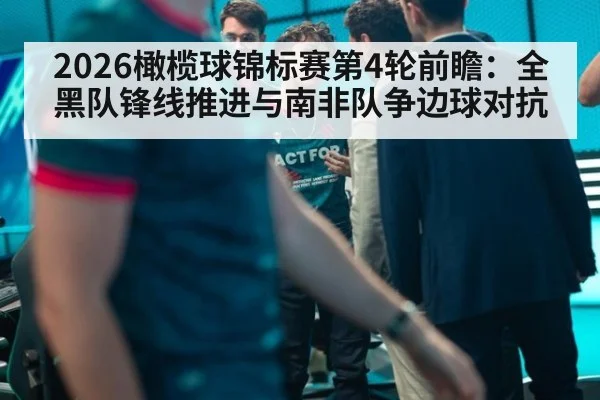 2026橄榄球锦标赛第4轮前瞻：全黑队锋线推进与南非队争边球对抗