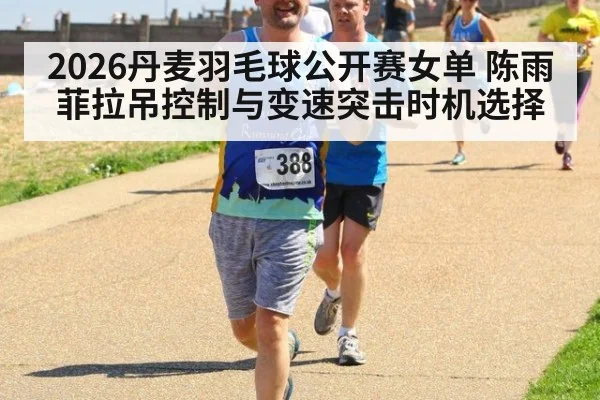 2026丹麦羽毛球公开赛女单 陈雨菲拉吊控制与变速突击时机选择