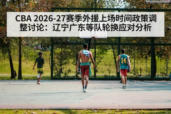 CBA 2026-27赛季外援上场时间政策调整讨论：辽宁广东等队轮换应对分析